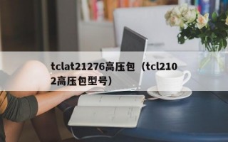 tclat21276高压包（tcl2102高压包型号）